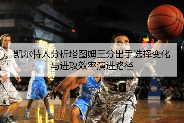 凯尔特人分析塔图姆三分出手选择变化与进攻效率演进路径